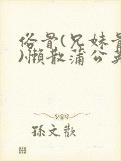 俗骨(兄妹骨科)懒散蒲公英结局封面