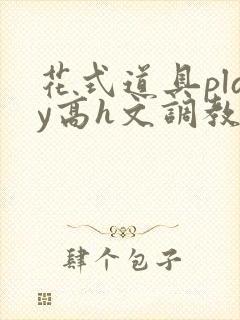 花式道具play高h文调教