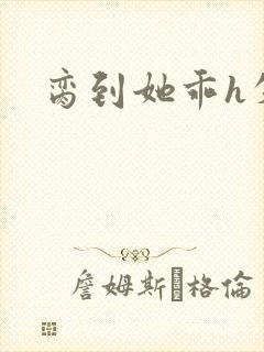 脔到她乖h失贞