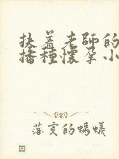 扶着老师的肥臀播种怀孕小说