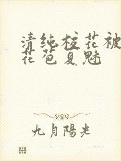 清纯校花被迫开花苞夏魅