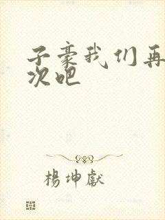 子豪我们再做一次吧