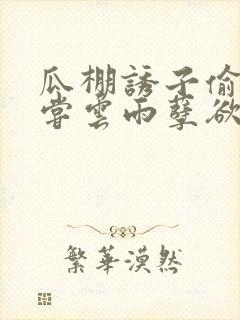 瓜棚诱子偷伦初尝云雨孽欲情缘