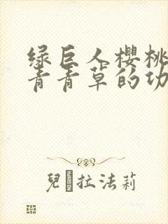 绿巨人樱桃荔枝青青草的功效封面