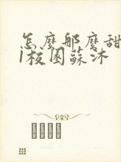 怎么那么甜1v1校园苏沐