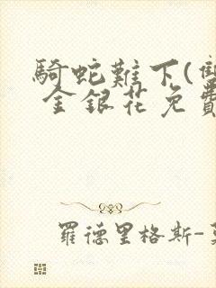 骑蛇难下(双) 金银花免费阅读