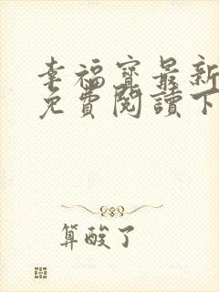 幸福宝最新章节免费阅读下载小说