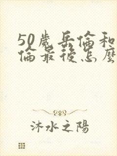 50岁岳伦和岳伦最后怎么了