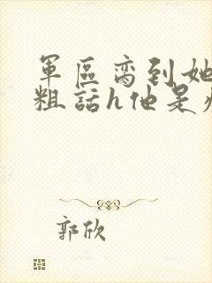 军区脔到她哭h粗话h他是疯批