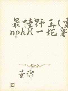 最佳野王(电竞nph)(一坨薯饼)