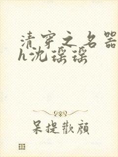 清穿之名器尤物h沈瑶瑶