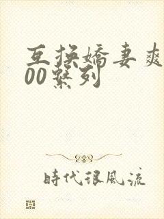 互换娇妻爽文100系列