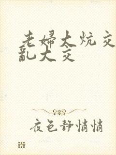 老妇大炕交换配乱大交
