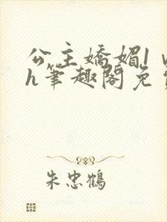 公主娇媚1ⅴ1h笔趣阁免费阅读