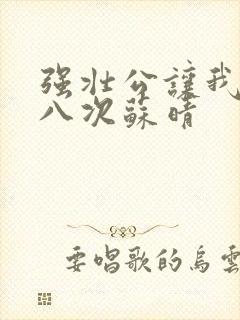 强壮公让我高潮八次苏晴