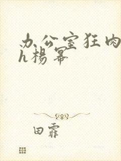 办公室狂肉校花h杨幂