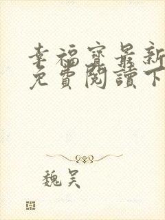 幸福宝最新章节免费阅读下载小说