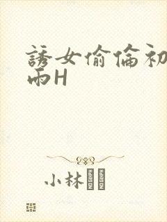 诱女偷伦初尝云雨H