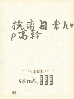挨脔日常h啪np高干