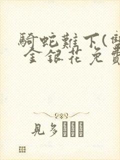 骑蛇难下(双) 金银花免费阅读