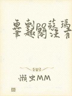 鱼刺po苏玛丽笔趣阁没有拼音