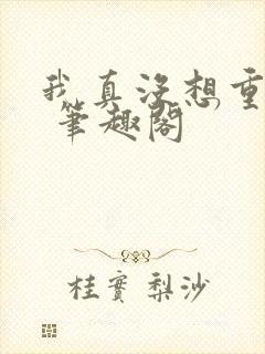 我真没想重生啊 笔趣阁