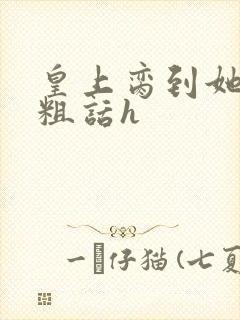 皇上脔到她哭h粗话h