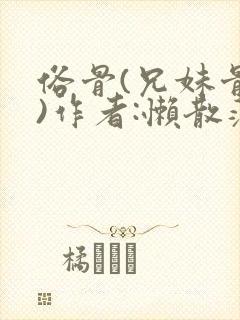 俗骨(兄妹骨科)作者:懒散蒲公英