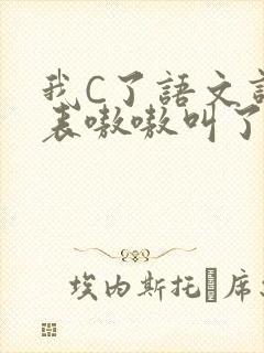 我C了语文课代表嗷嗷叫了一节课