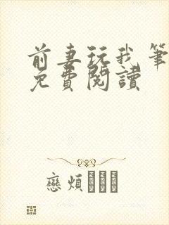 前妻玩我笔趣阁免费阅读
