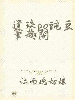 遗珠po豌豆荚笔趣阁