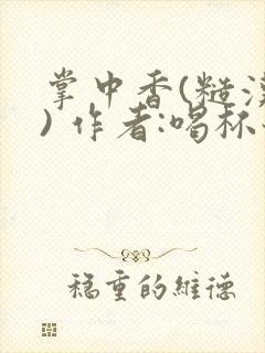 掌中香(糙汉 ) 作者:喝杯奶茶