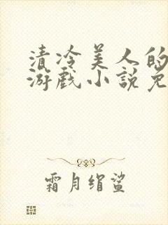 清冷美人的神奇游戏小说免费阅读