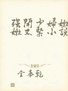 强开少妇嫩苞又嫩又紧小说