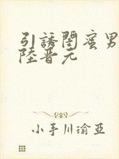 引诱闺蜜男友h陆晋元