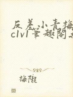 反差小青梅不经c1v1笔趣阁无弹窗