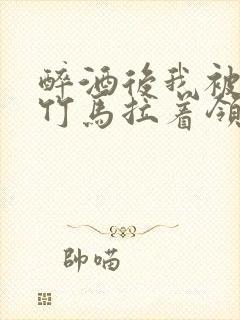 醉酒后我被青梅竹马拉着领证了封面