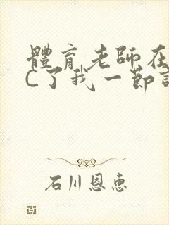 体育老师在单杠C了我一节课网