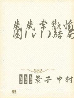 岁岁常欢愉(校园1 v 1 )结局林岁