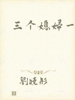 三个媳妇一锅烩