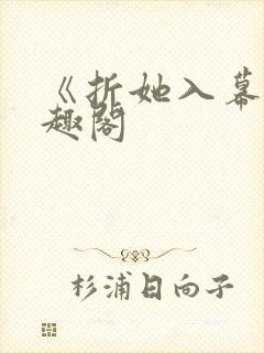 《折她入幕》笔趣阁