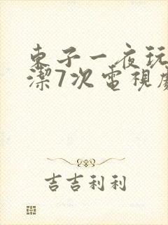 东子一夜玩弄白洁7次电视剧
