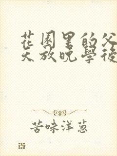 花园里的父爱有天放晚学后