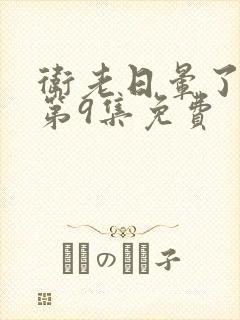 卫老日晕了淑蓉第9集免费