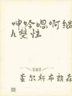 呻吟嗯啊继父~h双性