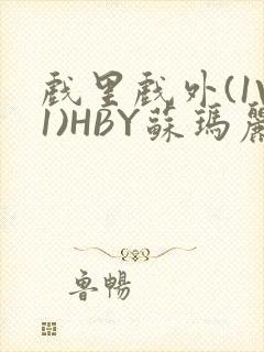 戏里戏外(1V1)HBY苏玛丽全文免费阅读
