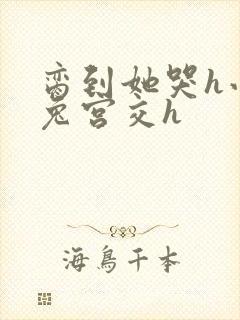 脔到她哭h小白兔宫交h封面