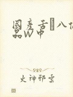 国产舌乚八伦偷品W中
