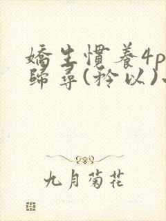 娇生惯养4ph归寻(矜以)小说免费阅读