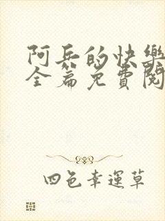 阿兵的快乐生活全篇免费阅读